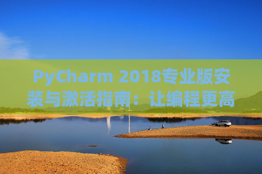 PyCharm 2018专业版安装与激活指南：让编程更高效
